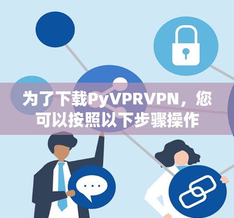 为了下载PyVPRVPN，您可以按照以下步骤操作