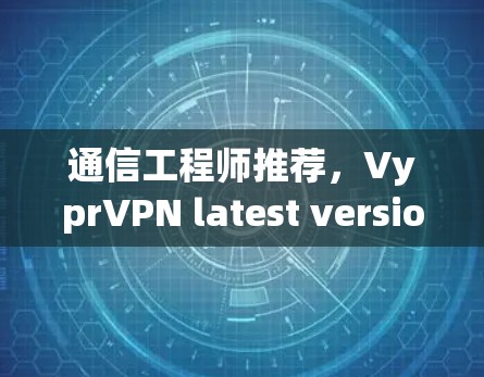 通信工程师推荐，VyprVPN latest version 精简版