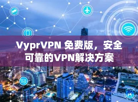 VyprVPN 免费版，安全可靠的VPN解决方案