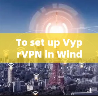 To set up VyprVPN in Windows 1,follow these organized steps: