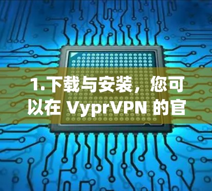 1.下载与安装，您可以在 VyprVPN 的官方网站上下载 Mac 版本的 Vypr VPN，通常需要在 Mac 系统上运行