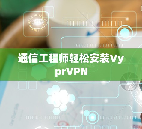 通信工程师轻松安装VyprVPN