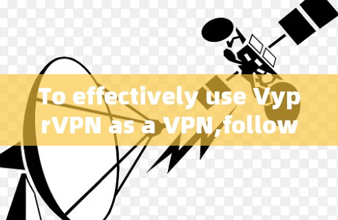 To effectively use VyprVPN as a VPN,follow this organized plan: