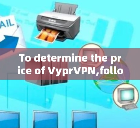 To determine the price of VyprVPN,follow these organized steps: To determine the price of VyprVPN,follow these organized steps:
