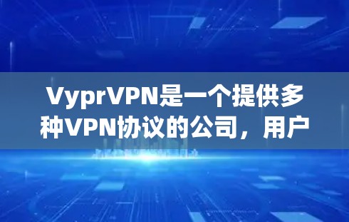 VyprVPN是一个提供多种VPN协议的公司，用户在使用时可能会遇到一些常见的问题。以下是一些常见的问题及其解决方法