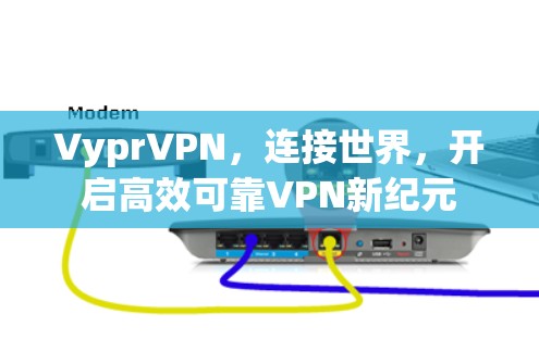 VyprVPN，连接世界，开启高效可靠VPN新纪元