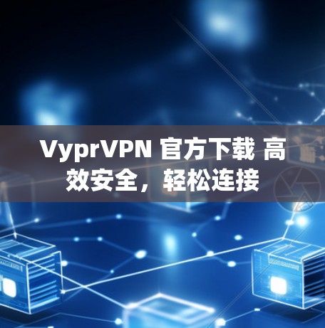 VyprVPN 官方下载 高效安全，轻松连接
