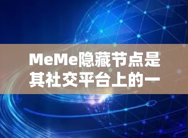 MeMe隐藏节点是其社交平台上的一个功能，用户可以隐藏自己的照片和信息，仅对外展示。以下是对MeMe隐藏节点的详细指南