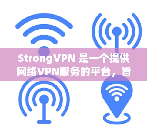 StrongVPN 是一个提供网络VPN服务的平台,旨在为用户提供安全、可靠且高效的网络连接体验。以下是关于 StrongVPN 的详细介绍 StrongVPN 是一个提供网络VPN服务的平台,旨在为用户提供安全、可靠且高效的网络连接体验。以下是关于 StrongVPN 的详细介绍