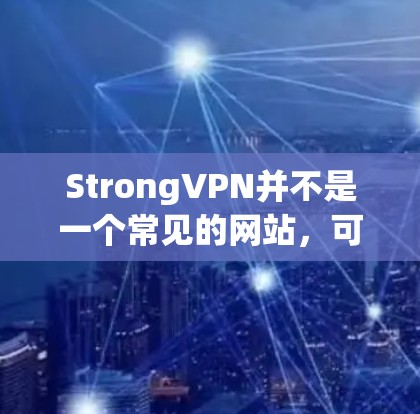 StrongVPN并不是一个常见的网站,可能是一个特定的VPN服务提供商或公司。如果你指的是StrongVPN的官方网站,建议直接访问其官方网站或联系其客服获取相关信息 StrongVPN并不是一个常见的网站,可能是一个特定的VPN服务提供商或公司。如果你指的是StrongVPN的官方网站,建议直接访问其官方网站或联系其客服获取相关信息