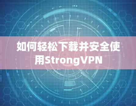如何轻松下载并安全使用StrongVPN