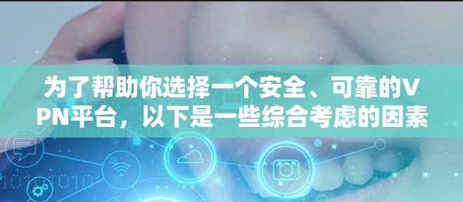 为了帮助你选择一个安全、可靠的VPN平台，以下是一些综合考虑的因素和推荐平台