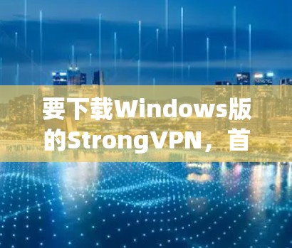 要下载Windows版的StrongVPN，首先需要确认StrongVPN是否确实存在。由于StrongVPN可能是一个误写或误传的名称，建议直接访问其官方网站以获取准确信息