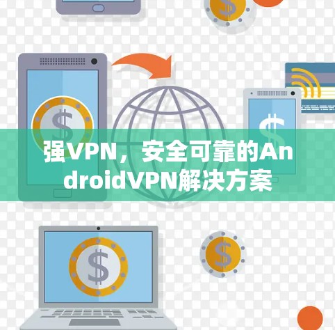 强VPN，安全可靠的AndroidVPN解决方案