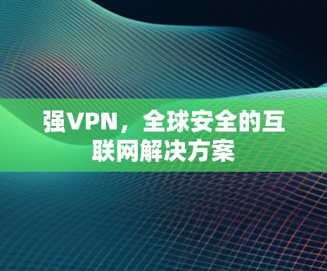 强VPN，全球安全的互联网解决方案