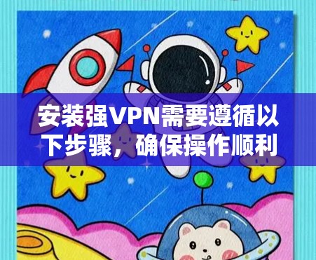 安装强VPN需要遵循以下步骤，确保操作顺利。以下是一步步的指南