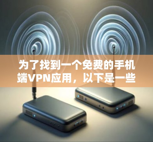 为了找到一个免费的手机端VPN应用，以下是一些推荐和步骤说明