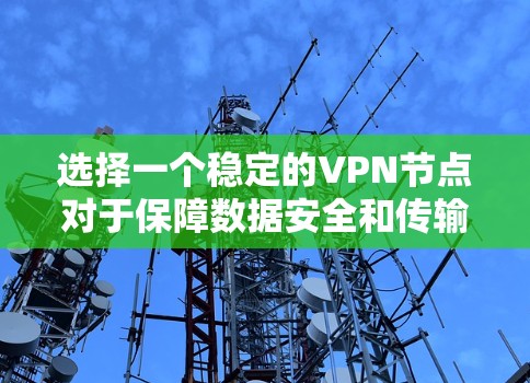 选择一个稳定的VPN节点对于保障数据安全和传输质量非常重要。以下是一些关键点和建议，帮助你选择一个可靠、稳定且安全的VPN节点