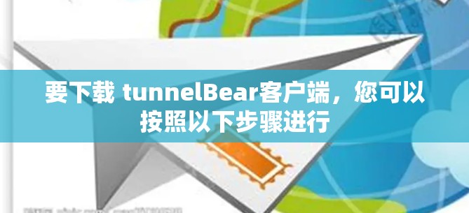 要下载 tunnelBear客户端，您可以按照以下步骤进行