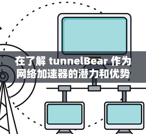 在了解 tunnelBear 作为网络加速器的潜力和优势后,以下是对该工具的总结和使用指南 在了解 tunnelBear 作为网络加速器的潜力和优势后,以下是对该工具的总结和使用指南