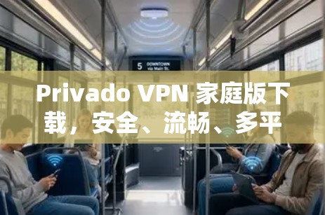 Privado VPN 家庭版下载，安全、流畅、多平台支持，轻松开启私密网络探索