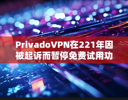 PrivadoVPN在221年因被起诉而暂停免费试用功能，因此目前其官方信息中并未明确提到免费试用。以下是关于PrivadoVPN的情况的详细分析