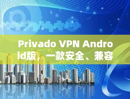 Privado VPN Android版,一款安全、兼容且便捷的私人VPN解决方案 Privado VPN Android版,一款安全、兼容且便捷的私人VPN解决方案