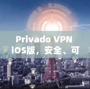 Privado VPN iOS版，安全、可靠、便捷的VPN解决方案