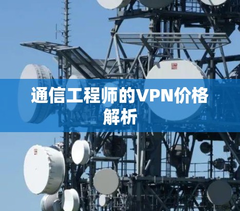 通信工程师的VPN价格解析 通信工程师的VPN价格解析