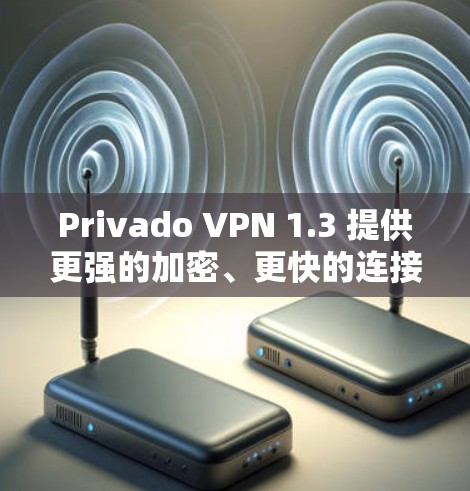Privado VPN 1.3 提供更强的加密、更快的连接和更安全的体验