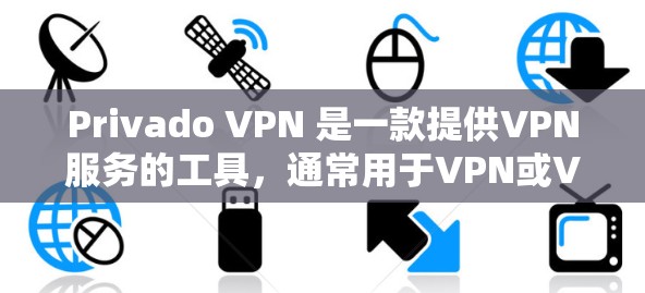 Privado VPN 是一款提供VPN服务的工具，通常用于VPN或VPN加办公室连接。以下是获取Privado VPN下载地址的步骤