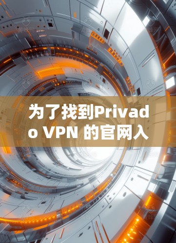 为了找到Privado VPN 的官网入口，您可以按照以下步骤进行