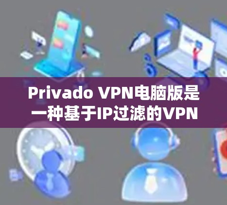 Privado VPN电脑版是一种基于IP过滤的VPN软件，旨在为用户提供一个安全的网络环境。以下是Privado VPN电脑版的主要功能和使用指南