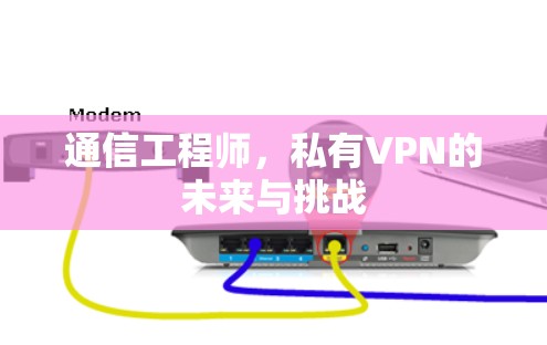 通信工程师,私有VPN的未来与挑战 通信工程师,私有VPN的未来与挑战