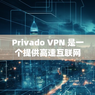 Privado VPN 是一个提供高速互联网服务的网络服务提供商，专注于提供高质量的高速VPN体验。以下是一些关于 Privado VPN 的关键信息和特点