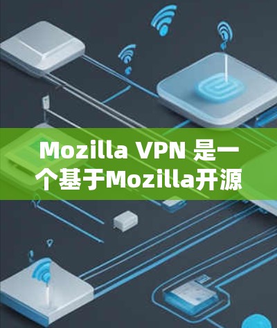 Mozilla VPN 是一个基于Mozilla开源软件的VPN工具，旨在提供安全、便捷的网络连接服务。以下是一些关于Mozilla VPN 的关键信息