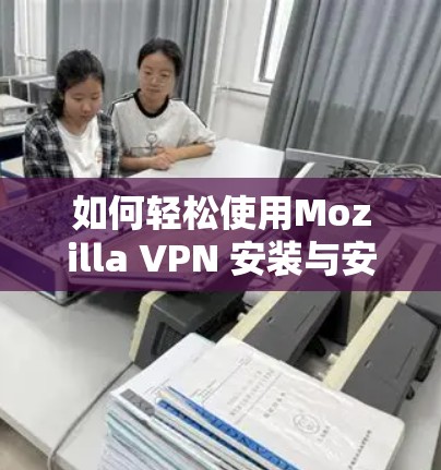 如何轻松使用Mozilla VPN 安装与安装 如何轻松使用Mozilla VPN 安装与安装