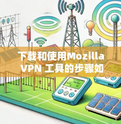 下载和使用Mozilla VPN 工具的步骤如下