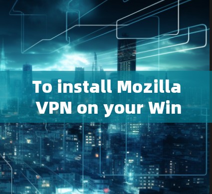 To install Mozilla VPN on your Windows machine,follow these organized steps: