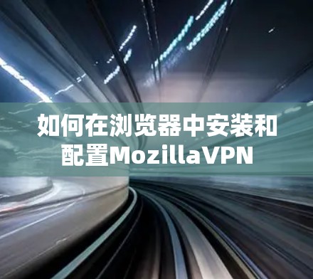 如何在浏览器中安装和配置MozillaVPN