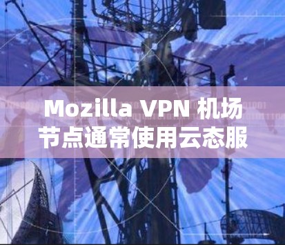 Mozilla VPN 机场节点通常使用云态服务器来实现云VPN服务。以下是对该服务的详细介绍
