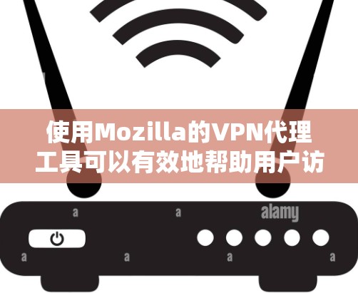 使用Mozilla的VPN代理工具可以有效地帮助用户访问加密网络资源,如视频、文件或在线游戏。以下是一些步骤指南,帮助你使用Mozilla的VPN代理工具 使用Mozilla的VPN代理工具可以有效地帮助用户访问加密网络资源,如视频、文件或在线游戏。以下是一些步骤指南,帮助你使用Mozilla的VPN代理工具
