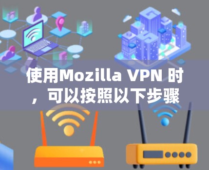 使用Mozilla VPN 时,可以按照以下步骤进行 使用Mozilla VPN 时,可以按照以下步骤进行