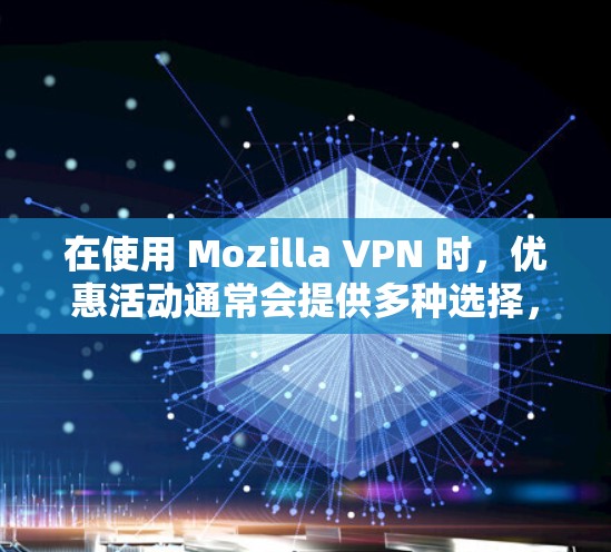 在使用 Mozilla VPN 时，优惠活动通常会提供多种选择，以满足不同需求。以下是一些可能的优惠活动和推荐，帮助您更好地利用该工具