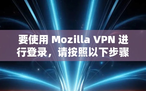 要使用 Mozilla VPN 进行登录，请按照以下步骤操作
