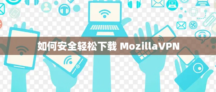 如何安全轻松下载 MozillaVPN