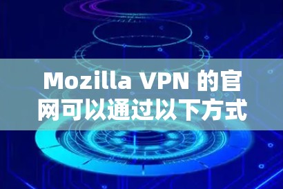 Mozilla VPN 的官网可以通过以下方式访问