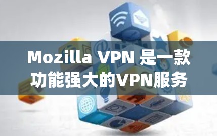 Mozilla VPN 是一款功能强大的VPN服务，支持多种协议，包括 wolf、zty、tunr 等。以下是关于如何在不同设备上使用 Mozilla VPN 的步骤