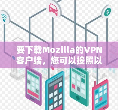要下载Mozilla的VPN客户端，您可以按照以下步骤进行