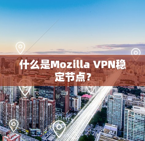什么是Mozilla VPN稳定节点? 什么是Mozilla VPN稳定节点?